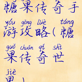 糖果传奇手游攻略(糖果传奇世界)