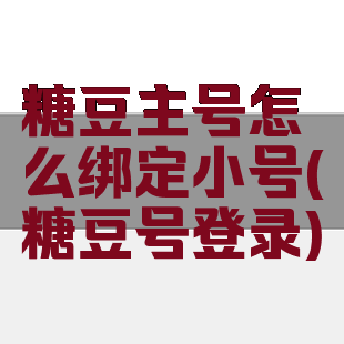 糖豆主号怎么绑定小号(糖豆号登录)