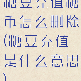 糖豆充值糖币怎么删除(糖豆充值是什么意思)