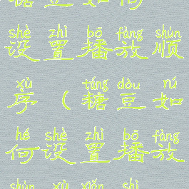 糖豆如何设置播放顺序(糖豆如何设置播放顺序显示)