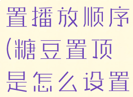 糖豆如何设置播放顺序(糖豆置顶是怎么设置的)