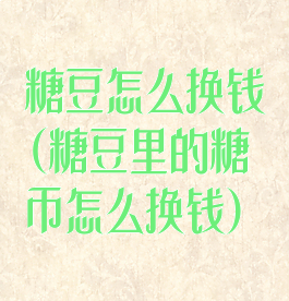 糖豆怎么换钱(糖豆里的糖币怎么换钱)