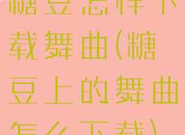 糖豆怎样下载舞曲(糖豆上的舞曲怎么下载)