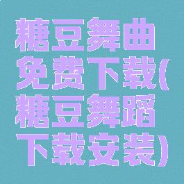 糖豆舞曲免费下载(糖豆舞蹈下载安装)