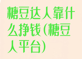 糖豆达人靠什么挣钱(糖豆人平台)