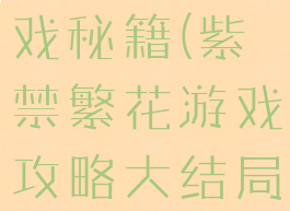 紫禁繁花游戏秘籍(紫禁繁花游戏攻略大结局)