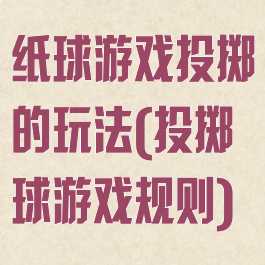纸球游戏投掷的玩法(投掷球游戏规则)