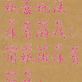 纸盒玩法体育游戏(用纸做体育游戏)