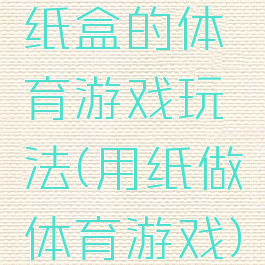 纸盒的体育游戏玩法(用纸做体育游戏)