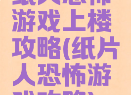 纸人恐怖游戏上楼攻略(纸片人恐怖游戏攻略)