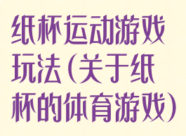 纸杯运动游戏玩法(关于纸杯的体育游戏)