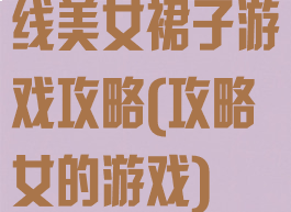 线美女裙子游戏攻略(攻略女的游戏)
