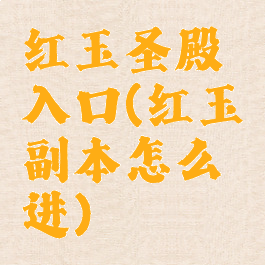 红玉圣殿入口(红玉副本怎么进)