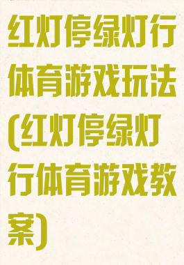 红灯停绿灯行体育游戏玩法(红灯停绿灯行体育游戏教案)