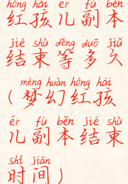 红孩儿副本结束等多久(梦幻红孩儿副本结束时间)