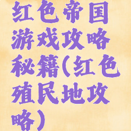 红色帝国游戏攻略秘籍(红色殖民地攻略)