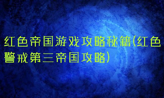 红色帝国游戏攻略秘籍(红色警戒第三帝国攻略)