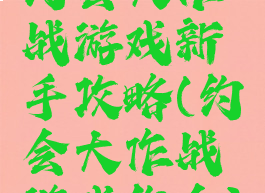 约会大作战游戏新手攻略(约会大作战游戏约会)