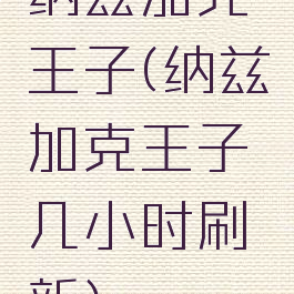 纳兹加克王子(纳兹加克王子几小时刷新)