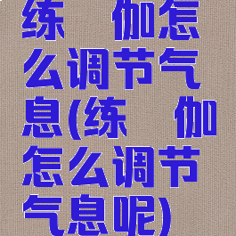 练瑜伽怎么调节气息(练瑜伽怎么调节气息呢)