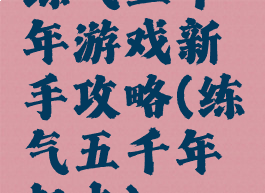 练气五千年游戏新手攻略(练气五千年起点)