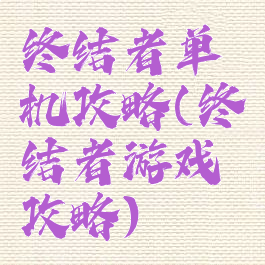 终结者单机攻略(终结者游戏攻略)