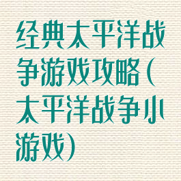 经典太平洋战争游戏攻略(太平洋战争小游戏)