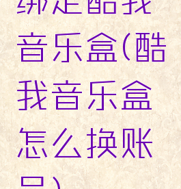 绑定酷我音乐盒(酷我音乐盒怎么换账号)
