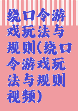 绕口令游戏玩法与规则(绕口令游戏玩法与规则视频)