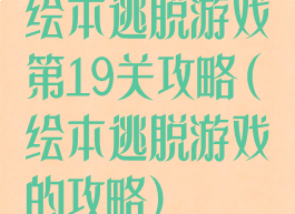 绘本逃脱游戏第19关攻略(绘本逃脱游戏的攻略)