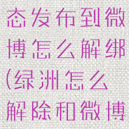 绿洲上的动态发布到微博怎么解绑(绿洲怎么解除和微博的绑定)