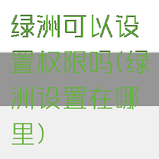 绿洲可以设置权限吗(绿洲设置在哪里)
