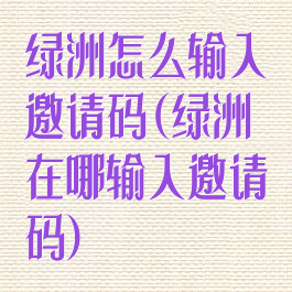 绿洲怎么输入邀请码(绿洲在哪输入邀请码)