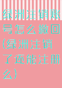 绿洲注销账号怎么撤回(绿洲注销了还能注册么)