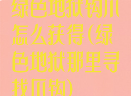 绿色地狱钩爪怎么获得(绿色地狱那里寻找爪钩)