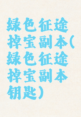 绿色征途掉宝副本(绿色征途掉宝副本钥匙)