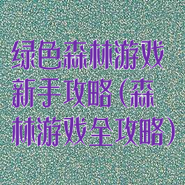 绿色森林游戏新手攻略(森林游戏全攻略)