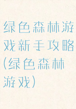 绿色森林游戏新手攻略(绿色森林游戏)