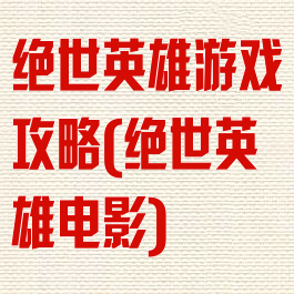 绝世英雄游戏攻略(绝世英雄电影)