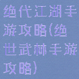 绝代江湖手游攻略(绝世武林手游攻略)