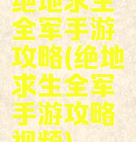 绝地求生全军手游攻略(绝地求生全军手游攻略视频)