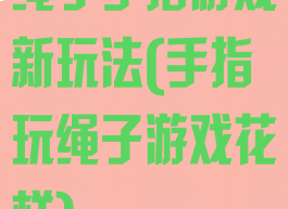 绳子手指游戏新玩法(手指玩绳子游戏花样)