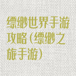 缥缈世界手游攻略(缥缈之旅手游)