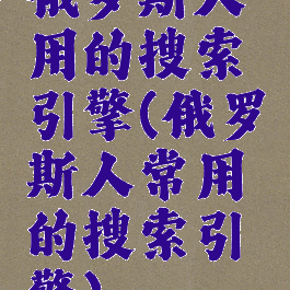 俄罗斯人用的搜索引擎(俄罗斯人常用的搜索引擎)