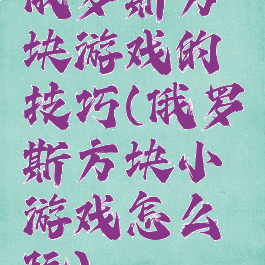 俄罗斯方块游戏的技巧(俄罗斯方块小游戏怎么玩)