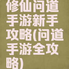 修仙问道手游新手攻略(问道手游全攻略)