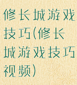 修长城游戏技巧(修长城游戏技巧视频)