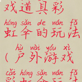 体智能游戏道具彩虹伞的玩法(户外游戏彩虹伞玩法)