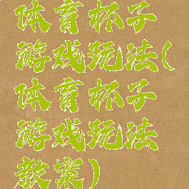 体育杯子游戏玩法(体育杯子游戏玩法教案)