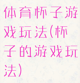 体育杯子游戏玩法(杯子的游戏玩法)